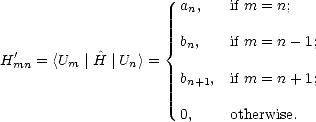                        an,   if m = n;

                     { bn,    if m = n- 1;
H'mn = <Um  |^H |Un> =
                       bn+1,  if m = n+ 1;

                       0,    otherwise.  