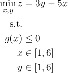 \begin{align*}
 \min_{x,y} z &amp; = 3y - 5x \\
 \mbox{s.t.} \\
 g(x) &amp; \le 0 \\
 x &amp; \in [1,6] \\
 y &amp; \in [1,6] \\
\end{align*}
