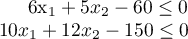 \begin{array*}
6x_1 + 5x_2 - 60 & \le 0 \\
10x_1 + 12 x_2 - 150 & \le 0
\end{array*}