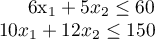 \begin{array*}
6x_1 + 5x_2 & \le 60 \\
10x_1 + 12 x_2 & \le 150
\end{array*}