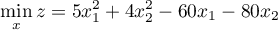 \[ \min_x z = 5 x_1^2 + 4 x_2^2 - 60 x_1 - 80 x_2 \]