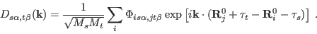 \begin{displaymath}
D_{s \alpha , t \beta} ( {\bf k} ) = \frac{1}{\sqrt{M_s M_t}...
...R}_j^0 + {\bf\tau}_t - {\bf R}_i^0 - {\bf\tau}_s) \right] \; .
\end{displaymath}