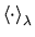 $ \left\langle \cdot \right\rangle _\lambda
$