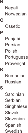 N
    Nepali
    Norwegian
O
    Ossetic
P
    Panjabi    Persian    Polish    Portuguese    Provençal
R
    Rumanian
    Russian
S
    Sardinian    Serbian    Singhalese    Slovak    Slovenian    Spanish    Swedish

