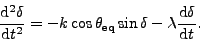 d^2 delta/dt^2 = -k cos(theta_eq)sin(delta) - lambda d delta/dt