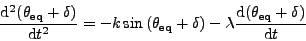 d^2(theta_eq + delta)/dt^2 =
-k sin(theta_eq + delta) - lambda d(\theta_eq + delta)/dt