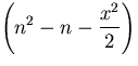 $\displaystyle\left ( {n^2 - n - {x^2 \over 2}} \right)^$