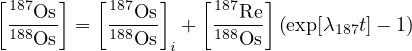 [     ]  [     ]   [     ]
 187Os-     187Os-     187Re-
 188Os  =   188Os i +  188Os  (exp[λ187t]- 1)
