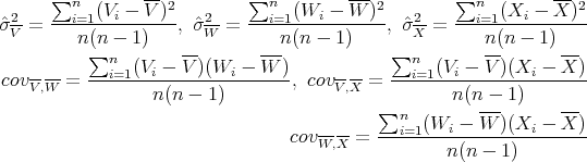       ∑n         --2         ∑n         --- 2        ∑n         ---2
ˆσ2-=  --i=1(Vi---V-)-, ˆσ2-=  --i=1(Wi---W--)-,σˆ2--=  --i=1-(Xi---X-)--
 V       n(n - 1 )      W       n (n - 1)       X       n(n - 1)
          ∑n   (V  - V-)(W  - W--)           ∑n   (V  - V-)(X  -  X-)
covV-,W- = ---i=1---i--------i------, covV-,X = ---i=1--i--------i------
                  n(n - 1)                          n (n--- 1)    ---
                                            ∑n   (Wi - W  )(Xi -  X )
                                  covW,X-=  --i=1-------------------
                                                    n(n - 1)
