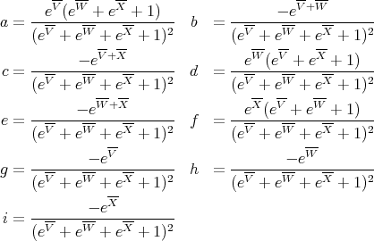        V- W-    X-                       V-+W-
a = --e-(e---+-e--+-1)--  b  =  --------e-----------
    (eV + eW  + eX + 1)2        (eV + eW  + eX + 1)2
             V-+X-                 W-  V-   X-
c = -------- e----------  d  =  --e--(e--+-e--+-1)--
    (eV + eW  + eX + 1)2        (eV + eW  + eX + 1)2
             W-+X-                 X- V-    W-
e = --------e-----------  f  =  --e--(e--+--e--+-1)--
    (eV + eW  + eX + 1)2        (eV + eW  + eX + 1)2
               V-                          W-
g = ----------e---------  h  =  ----------e---------
    (eV + eW  + eX + 1)2        (eV + eW  + eX + 1)2
               X-
i = ----------e---------
    (eV + eW  + eX + 1)2
