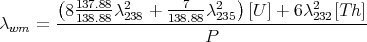        (  137.88- 2    --7-- 2  )        2
λ    = -8-138.88λ-238-+-138.88λ235-[U]-+-6λ232[T-h]
 wm                       P
