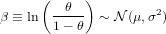       (     )
β ≡ ln  -θ--- ~ N (μ,σ2)
        1- θ
