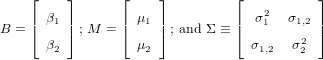     ⌊    ⌋      ⌊    ⌋          ⌊          ⌋
    | β1 |      | μ1 |          | σ21   σ1,2 |
B = ⌈    ⌉; M = ⌈    ⌉ ; and Σ ≡ ⌈       2 ⌉
      β2          μ2              σ1,2  σ 2
