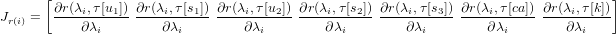       [ &part;r(&lambda; ,&tau;[u]) &part;r(&lambda;,&tau;[s ]) &part;r(&lambda;,&tau;[u ]) &part;r(&lambda; ,&tau; [s ]) &part;r(&lambda; ,&tau;[s ]) &part;r(&lambda; ,&tau;[ca])&part;r(&lambda; ,&tau;[k]&
Jr(i) =  ---i----1------i---1- ----i---2------i---2- ----i---3- ----i----------i-----
           &part;&lambda;i        &part;&lambda;i         &part;&lambda;i        &part;&lambda;i        &part;&lambda;i        &part;&lambda;i        &part;&lambda;i
