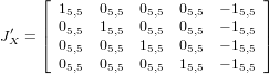      &lfloor;                          &rfloor;
     | 15,5  05,5  05,5  05,5  &minus; 15,5 |
J&prime;X = |&lceil; 05,5  15,5  05,5  05,5  &minus; 15,5 |&rceil;
       05,5  05,5  15,5  05,5  &minus; 15,5
       05,5  05,5  05,5  15,5  &minus; 15,5
