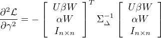  2      ⌊ U βW  ⌋T    ⌊  UβW  ⌋
∂-L-= - ⌈  αW   ⌉  Σ-Δ1⌈  αW   ⌉
∂γ2       In×n           In×n
