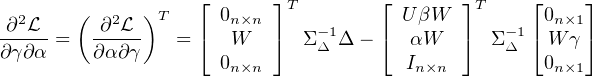                    ⌊      ⌋         ⌊       ⌋      ⌊    ⌋
  2    (   2  )T     0n×n   T          UβW    T     0n×1
-∂-L-=   -∂-L-   = ⌈  W   ⌉  Σ-Δ 1Δ -⌈  αW   ⌉  Σ -Δ1⌈ W γ⌉
∂γ∂α     ∂α∂ γ       0n×n              In×n         0n×1
