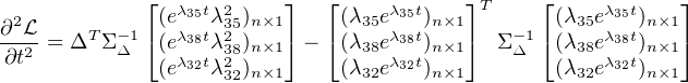              ⌊(eλ35tλ2)n×1⌋   ⌊(λ35eλ35t)n×1⌋T     ⌊(λ35eλ35t)n×1⌋
∂2L-= ΔT Σ -1⌈(eλ38tλ325)   ⌉ - ⌈(λ  eλ38t)   ⌉  Σ-1 ⌈(λ eλ38t)   ⌉
 ∂t2        Δ  (eλ32tλ328)n×1     (λ38eλ32t)n×1    Δ   (λ38eλ32t)n×1
                    32n×1       32    n×1          32    n×1
