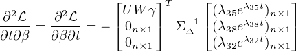                 ⌊     ⌋T    ⌊     λ t   ⌋
∂2L    ∂2L       UW γ     -1 (λ35e 35 )n×1
∂t∂β-= ∂β∂t-= - ⌈0n×1 ⌉ Σ Δ ⌈(λ38eλ38t)n×1⌉
                 0n×1        (λ32eλ32t)n×1

