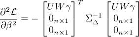         ⌊     ⌋T    ⌊     ⌋
∂2L      U W γ    -1  UW γ
∂β2-= - ⌈0n×1 ⌉  ΣΔ ⌈ 0n×1⌉
         0n×1         0n×1
