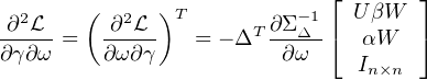                             ⌊       ⌋
 ∂2L   (  ∂2L  )T       ∂Σ -1   UβW
-----=   -----   = - ΔT---Δ-⌈  αW   ⌉
∂γ∂ω     ∂ω∂γ           ∂ ω    In×n
