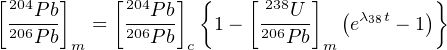 [204  ]    [204  ] {    [ 238  ]  (       )}
 206Pb   =  206Pb    1-  206U-    eλ38t - 1
    Pb m       Pb c         Pb m
