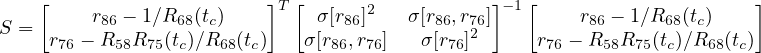     [                    ]  [                  ]  [                     ]
         r86 - 1∕R68(tc)   T   σ[r86]2   σ[r86,r76] -1     r86 - 1∕R68(tc)
S =  r76 - R58R75 (tc)∕R68(tc)  σ[r86,r76]   σ[r76]2     r76 - R58R75(tc)∕R68(tc)
