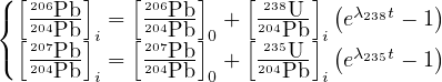 ( [     ]   [     ]   [    ]
{  206Pb-  =  206Pb-  +  238U-- (eλ238t - 1)
  [220407Pb ]i  [220407Pb 0]   [20 243P5b]i(        )
(  204PPbb- i = 204PPbb-0 +  204UPb-i eλ235t - 1
