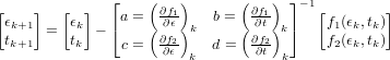 [   ]   [  ]  ⌊    (   )      (   ) ⌋ -1[       ]
 ϵk+1     ϵk   ⌈a = (∂f∂1ϵ)k  b = ( ∂∂f1t)k⌉   f1(ϵk,tk)
 tk+1  =  tk -  c =  ∂f2    d =  ∂f2-      f2(ϵk,tk)
                     ∂ϵ  k       ∂t k
