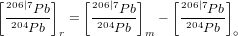 [206|7Pb]    [206|7Pb]    [206|7Pb]
 -204---   =  -204---   &minus;  -204---
    P b r       Pb  m       P b ∘

