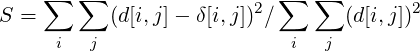     ∑  ∑      ∑   ∑
S =   (d[i,j]- δ[i,j])2/   (d[i,j])2
 i  j       i  j

