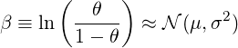    (  θ  )
β ≡ ln  -----  ≈ N (μ,σ2 )
    1 - θ
